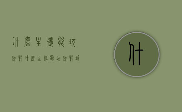 什么主机能玩逆战（什么主机能玩逆战端游），逆战可在哪些主机上玩？主机兼容性解析