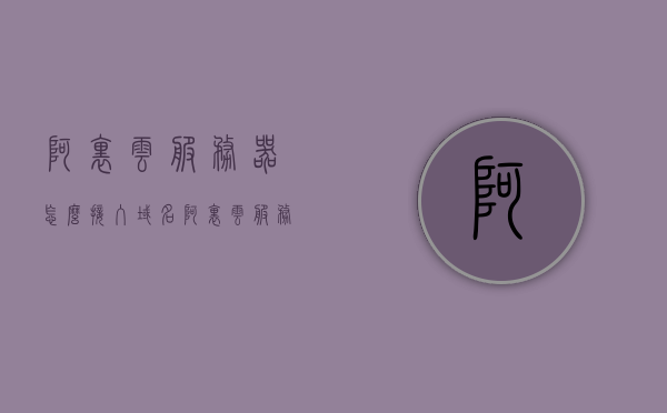 阿里云服务器怎么接入域名（阿里云服务器怎么用），阿里云服务器接入域名教程，详细步骤解析，阿里云服务器接入域名教程，详细步骤解析与指南，阿里云服务器接入域名详细教程，步骤解析与指南，阿里云服务器接入域名详细教程，从入门到精通的步骤解析与指南