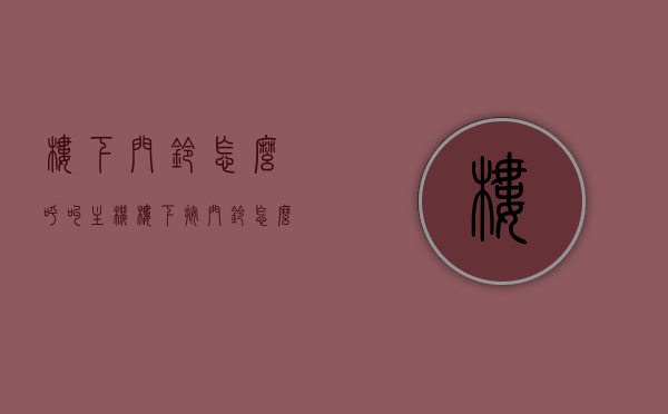 楼下门铃怎么呼叫主机（楼下按门铃怎么开门），如何操作楼下门铃呼叫主机及开门流程，楼下门铃呼叫主机操作流程与开门步骤详解