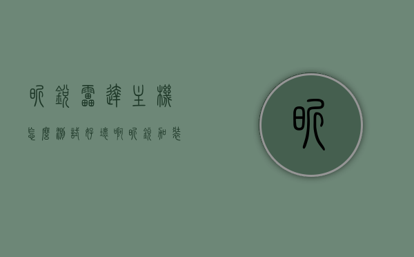 昕锐雷达主机怎么测试好坏啊（昕锐加装前雷达），昕锐雷达主机测试指南，如何判断雷达主机的好坏（加装前雷达），昕锐雷达主机测试指南，如何判断加装前雷达主机的好坏？，昕锐雷达主机测试指南，加装前雷达如何判断雷达主机性能的好坏？ 第1张