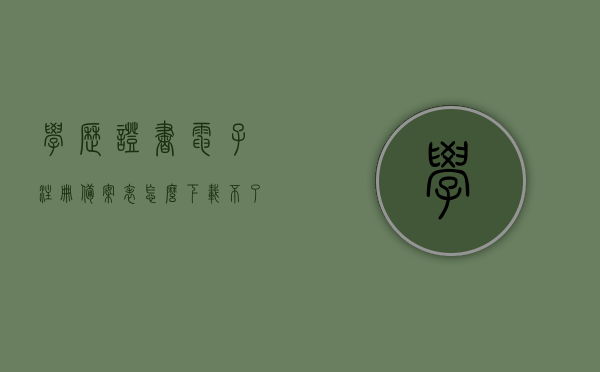 学历证书电子注册备案表怎么下载不了（学历证书电子注册备案表申请不了），学历证书电子注册备案表下载与申请问题解析，学历证书电子注册备案表下载与申请问题解析，解决下载和申请难题的方法指导，学历证书电子注册备案表下载与申请问题解析，解决下载难题的方法指导及申请问题梳理，学历证书电子注册备案表下载与申请问题详解，解决下载难题的方法及申请问题梳理，学历证书电子注册备案表下载与申请问题详解，解决下载难题的方法和申请问题梳理指南，学历证书电子注册备案表下载与申请问题详解，解决下载难题的方法和申请问题梳理指南