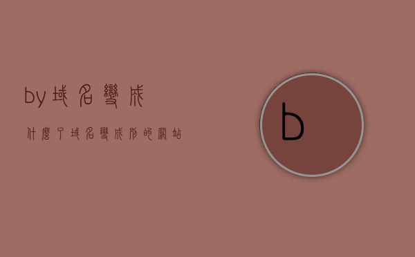 by域名变成什么了（域名变成别的网站了），域名变更解析，网站跳转背后的秘密，揭秘域名变更解析背后的秘密，域名跳转新网站，背后的故事一网打尽！，揭秘域名变更解析与跳转背后的故事，域名变迁一网打尽！