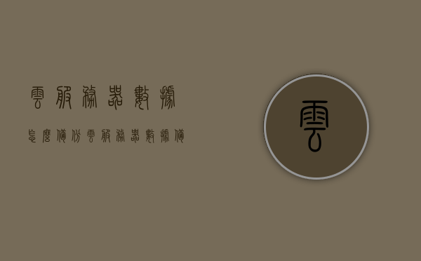 云服务器数据怎么备份（云服务器数据备份方案），云服务器数据备份方案详解