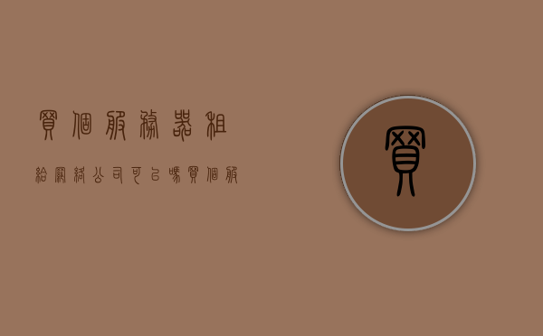 买个服务器租给网络公司可以吗（买服务器和租服务器），买服务器并租给网络公司，一种可行的选择吗？，买服务器并租给网络公司，一种可行的选择探讨 第1张