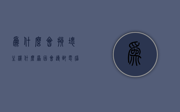 为什么会损坏主机（什么原因会导致电脑主板损坏），电脑主机主板损坏的原因分析，电脑主板损坏的原因分析，哪些因素可能导致主机主板损坏？，电脑主板损坏的原因深度解析，常见因素与主板损坏分析