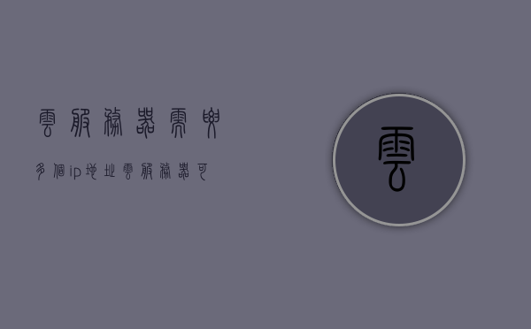 云服务器需要多个ip地址（云服务器可以绑定多个域名吗），云服务器，多个域名能否绑定及IP地址需求探讨，云服务器，多个域名绑定与IP地址需求探讨，云服务器，多个域名绑定与IP地址需求详解关于云服务器绑定多个域名与IP地址需求的探讨与解析