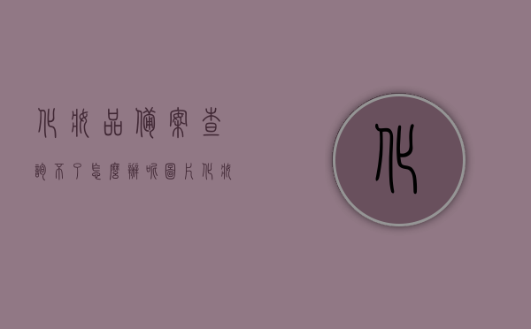 化妆品备案查询不了怎么办呢图片（化妆品备案查询不了怎么办呢图片视频），化妆品备案查询问题解决方案及图片指南，化妆品备案查询问题解决方案，图文指南与视频教程