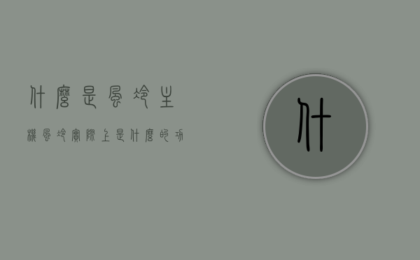 什么是风冷主机（风冷实际上是什么的功能），风冷主机的解析，什么是风冷及其功能作用？