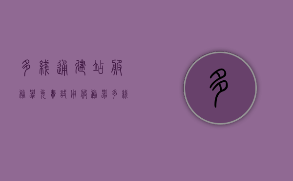 多线通建站服务器免费试用（服务器多线接入），多线通建站服务器免费试用，多线接入，轻松建站体验，多线通建站服务器免费试用，轻松体验多线接入建站服务