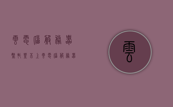 云电脑服务器繁忙登不上（云电脑服务器繁忙登不上微信），云电脑服务器繁忙导致登录失败及微信无法登录问题解析