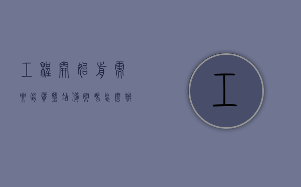 工程开始前需要到质监站备案吗怎么办（工程开始前需要到质监站备案吗怎么办手续），工程开始前需质监站备案流程及办理手续详解