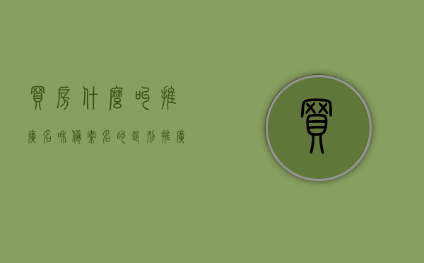 买房什么叫推广名和备案名的区别（推广名和备案名最终会用哪个），揭秘买房术语，推广名与备案名的差异及实际应用解析，揭秘买房术语，推广名与备案名的差异及应用解析，买房时如何区分两者？，揭秘买房术语，推广名与备案名的差异及应用解析，买房指南，如何区分两者？，揭秘买房术语，推广名与备案名的差异及应用解析——买房指南，如何区分两者？，揭秘，买房中的推广名与备案名差异及应用解析——买房指南如何区分两者？