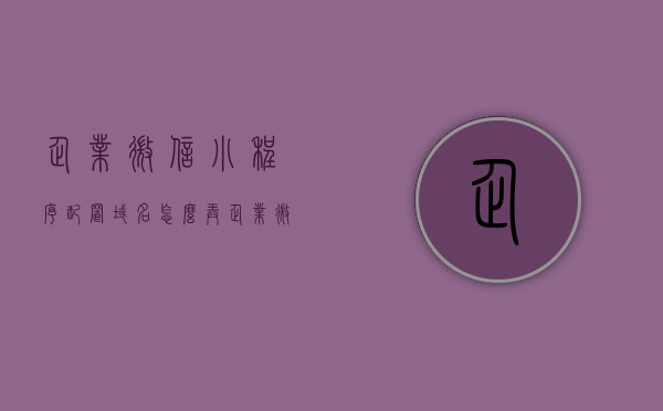 企业微信小程序配置域名怎么弄（企业微信绑定企业域名），企业微信小程序配置域名指南，如何绑定企业域名，企业微信小程序配置域名指南，如何绑定企业域名到小程序中？，企业微信小程序配置域名指南，如何绑定企业域名到小程序中？，企业微信小程序配置域名指南，如何绑定企业域名至小程序中？，企业微信小程序配置域名指南，如何绑定企业域名至小程序中？，企业微信小程序配置域名指南，企业域名绑定至小程序全攻略，企业微信小程序配置域名指南，企业域名绑定至小程序全攻略，企业微信小程序配置域名指南，企业域名绑定至小程序全攻略