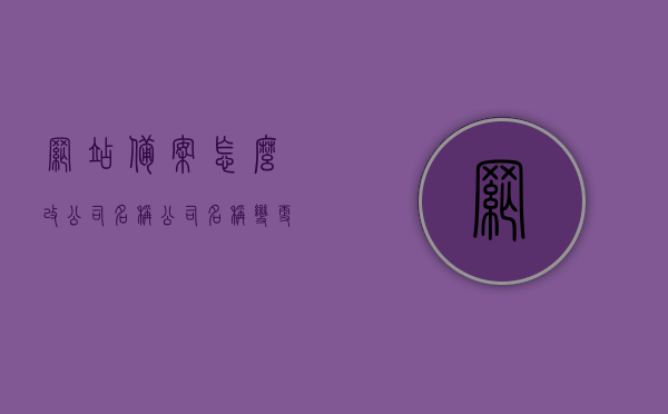 网站备案怎么改公司名称（公司名称变更网站要重新备案），公司名称变更后网站备案流程与注意事项，如何修改网站备案公司名称？，公司名称变更后网站备案流程详解，修改网站备案指南与注意事项，公司名称变更后网站备案流程详解及修改指南，注意事项与操作步骤标题建议，公司名称变更与网站备案修改流程详解及注意事项，公司名称变更后网站备案流程详解，修改指南与注意事项全解析，公司名称变更后网站备案流程详解及修改指南，操作注意事项与步骤全解析，公司名称变更后网站备案流程详解及修改指南，操作注意事项与步骤全解析