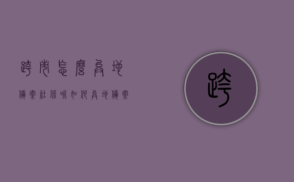 跨市怎么异地备案社保呢（如何异地备案社保），跨市异地社保备案流程解析，如何成功备案社保？