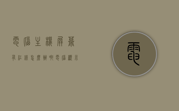 电脑主机屏幕有红线怎么办啊（电脑显示屏有条红线），电脑主机屏幕红线问题解决方案，显示屏出现红线该如何处理？，电脑主机屏幕红线问题解决方案，显示屏出现红线如何处理？