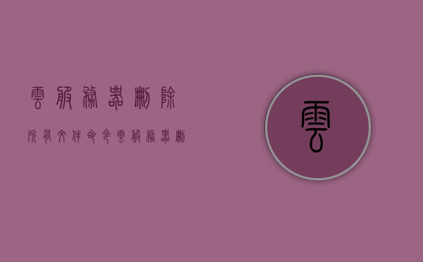 云服务器删除所有文件命令（云服务器删除所有文件命令），云服务器删除全部文件指令详解，云服务器删除所有文件详解，指令与操作指南，云服务器删除所有文件详解，命令、操作指南与指令执行步骤，云服务器删除所有文件详解，命令、操作指南与指令执行步骤全攻略，云服务器删除所有文件详解，命令、操作指南与全攻略执行步骤 第1张