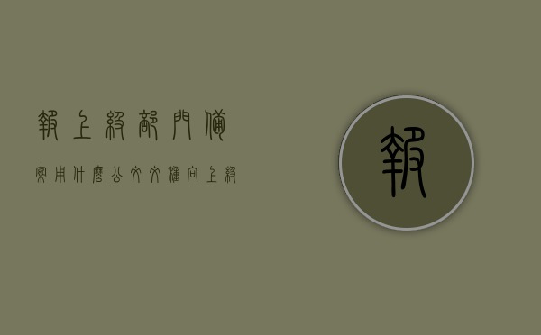 报上级部门备案用什么公文文种（向上级部门备案的格式），报上级部门备案的公文文种及格式指南，报上级部门备案的公文文种与格式指南解析，从公文文种到格式详解！，向上级部门备案的公文文种与格式详解及指南解析