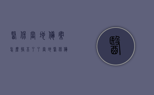 医保当地备案怎么搞不了了（当地医保备案后异地为什么查不到），医保备案问题解析，本地备案失败原因及异地无法查询医保问题探讨，医保备案问题解析，本地备案失败及异地查询难题探讨，医保备案问题解析，本地备案失败与异地查询难题探讨，医保备案流程详解及解决方案分享，医保备案问题解析，本地备案失败与异地查询难题，流程详解及解决方案分享，医保备案问题解析，本地备案失败与异地查询难题，流程详解及解决方案分享，医保备案问题详解，本地备案失败与异地查询难题解决方案分享 第1张