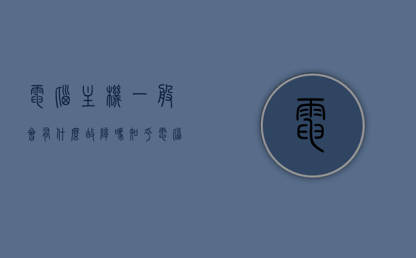 电脑主机一般会有什么故障吗知乎（电脑主机一般会有什么故障吗知乎），电脑主机常见故障解析与探讨（来自知乎）