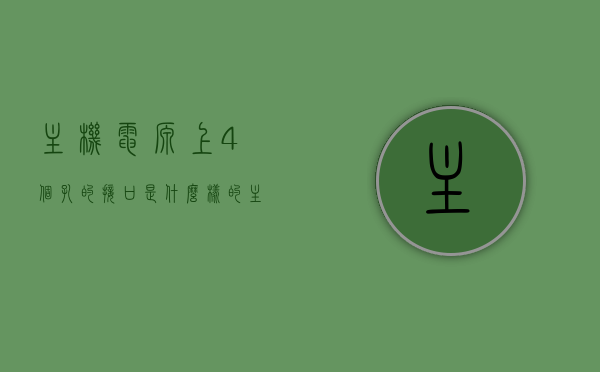 主机电源上4个孔的接口是什么样的（主机电源四个圆孔的线接在哪），主机电源四孔接口详解，接线方法与特点介绍，主机电源四孔接口详解，接口特征、接线方法与特点全解析，主机电源四孔接口详解，特征、接线方法与特点全面解析，主机电源四孔接口全面解析，特征、接线方法与特点详解