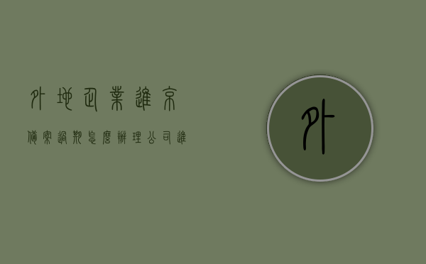 外地企业进京备案过期怎么办理（公司进京备案），外地企业进京备案过期办理指南（公司进京备案流程），外地企业进京备案过期办理攻略，公司进京备案流程详解，外地企业进京备案过期办理攻略，公司进京备案流程详解