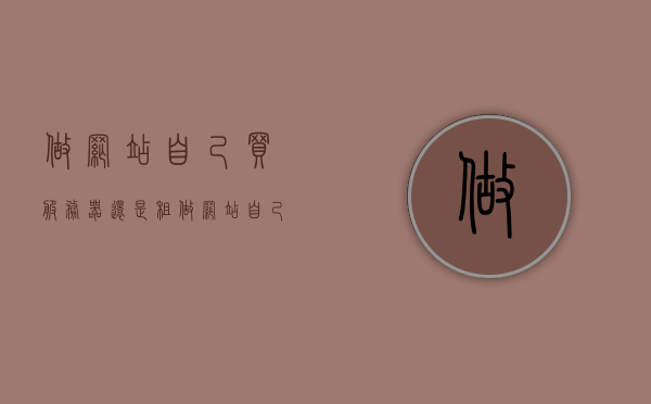做网站自己买服务器还是租（做网站自己买服务器还是租服务器好），关于做网站，买服务器还是租赁？选择哪种更好？，关于做网站，买服务器还是租赁？全面解析哪种更适合你！，关于做网站，买服务器还是租赁？全面解析与选择建议！，关于做网站，买服务器还是租赁？全面解析与选择建议！，关于网站建设的服务器选择，买服务器还是租赁？全面解析与选择建议！，关于网站建设，买服务器还是租赁？全面解析与选择建议！，关于网站建设，买服务器还是租赁？全面解析与选择建议！