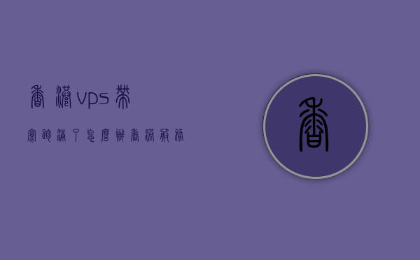 香港vps带宽跑满了怎么办（香港服务器带宽），香港服务器带宽跑满解决方案，香港服务器带宽跑满解决方案，如何应对VPS带宽满载问题？，香港VPS带宽跑满应对策略与解决方案，优化服务器性能，应对满载挑战，香港VPS带宽跑满应对策略与解决方案，优化服务器性能，应对挑战，解决满载问题，香港VPS带宽跑满应对策略与解决方案，优化服务器性能，解决满载挑战，香港VPS带宽跑满应对策略与解决方案，优化服务器性能，解决满载挑战的有效方法，香港VPS带宽跑满应对策略与解决方案，优化服务器性能，有效解决满载挑战的方法