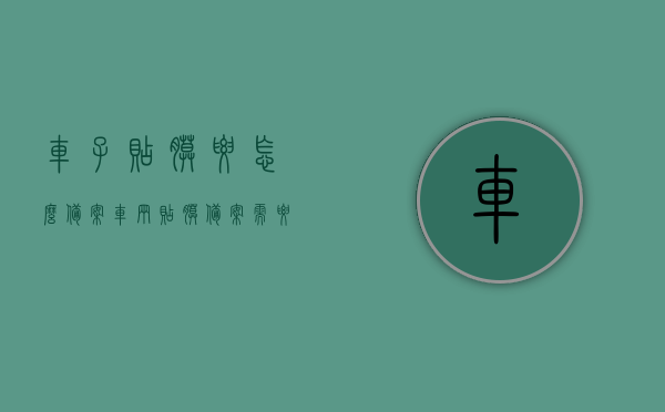 车子贴膜要怎么备案（车辆贴膜备案需要什么手续），车辆贴膜备案流程及所需手续指南，车辆贴膜备案流程与手续指南，如何正确备案车辆贴膜？，车辆贴膜备案流程详解，手续指南与操作步骤，车辆贴膜备案流程详解及所需手续指南，从备案到操作一步到位，车辆贴膜备案全程指南，流程、手续与操作步骤详解