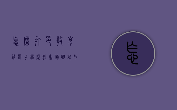 怎么打印教育部电子学历注册备案表（如何打印教育部学历电子备案表），如何打印教育部电子学历注册备案表（学历电子备案表打印指南），教育部电子学历注册备案表打印指南，学历电子备案表如何打印？