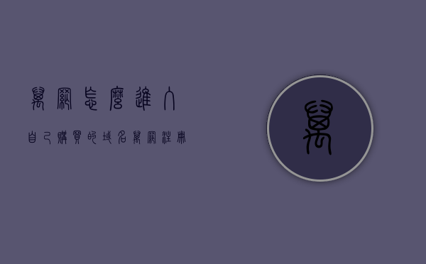 万网怎么进入自己购买的域名（万网注册的域名怎么访问），万网域名购买与访问指南，如何进入自己购买的域名？，万网域名购买与访问全攻略，如何进入自己购买的域名？，万网域名购买与访问指南，轻松进入自己购买的域名，万网域名购买与访问指南，轻松进入您的域名，万网域名操作全攻略，万网域名购买与访问指南，轻松进入您的域名操作全攻略，万网域名购买与访问指南，轻松进入并操作您的域名，万网域名购买与访问指南，轻松进入并管理您的域名，万网域名购买与访问指南，轻松管理并进入您的域名