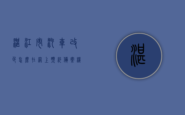 湛江市汽车改色怎么在网上预约备案（机动车改色怎么预约备案），湛江市机动车改色网上预约备案流程指南，湛江市机动车改色网上预约备案流程指南，改色备案一站式解决，湛江市机动车改色网上预约备案流程与指南，一站式解决改色备案问题，湛江市机动车改色网上预约备案流程指南，一站式解决改色备案问题，湛江市机动车改色网上预约备案流程指南，一站式解决改色备案问题