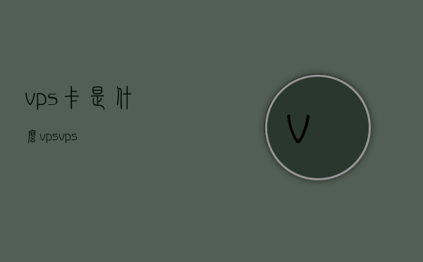 vps卡是什么（vps vps），关于VPS卡的介绍与解析，关于VPS卡的介绍与解析，解析VPS卡是什么？，全面解析VPS卡，定义、功能与介绍，全面解析VPS卡，定义、功能及介绍介绍与解析，全面解析VPS卡，定义、功能及介绍与深度解析
