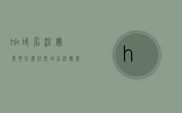 hk域名注册需要什么材料（域名注册需要哪些条件），HK域名注册所需材料及条件概览，HK域名注册所需材料与条件概览，全面解析注册HK域名的要求和流程，HK域名注册全攻略，所需材料与条件一览，HK域名注册全攻略，所需材料与条件一览