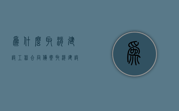 为什么取消建设工程合同备案（取消建设工程合同备案的文件），取消建设工程合同备案的原因及文件解析，取消建设工程合同备案，原因、文件解析与影响，取消建设工程合同备案，原因、文件解析及其影响，解析取消建设工程合同备案，原因、文件及影响详解