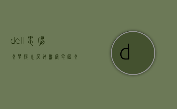 dell电脑和主机怎么连（戴尔电脑和主机怎么连接），Dell电脑与主机的连接方式指南，Dell电脑与主机连接指南，步骤详解，Dell电脑与主机连接步骤详解及指南，连接方法与操作详解，Dell电脑与主机连接步骤详解及操作指南，Dell电脑与主机连接步骤详解及操作指南，Dell电脑与主机连接步骤详解及操作指南全攻略，Dell电脑与主机连接步骤详解及操作指南，连接方法与操作全攻略。，Dell电脑与主机连接步骤详解及操作指南，连接方法与操作全攻略，Dell电脑与主机连接步骤详解及操作全攻略
