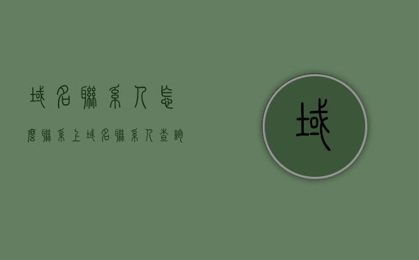 域名联系人怎么联系上（域名联系人查询），如何联系域名联系人（域名联系人查询攻略）