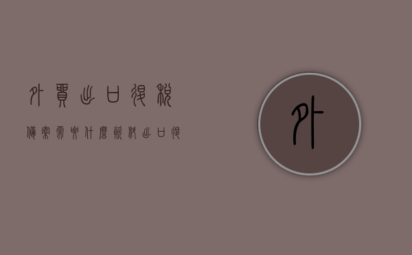 外贸出口退税备案需要什么资料（出口退税税务备案流程），外贸出口退税备案流程及所需资料详解，外贸出口退税备案流程详解，所需资料与步骤指南，外贸出口退税备案流程详解及所需资料指南，外贸出口退税备案流程与所需资料详解，指南及步骤指南，外贸出口退税备案流程与所需资料详解，操作指南及步骤指南汇总，外贸出口退税备案流程详解，所需资料与操作指南汇总，外贸出口退税备案流程详解及所需资料大全，操作指南与步骤汇总