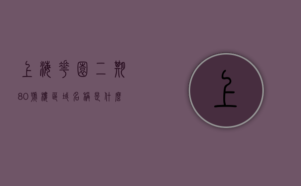 上海花园二期80号楼区域名称是什么（上海花园二期80号楼区域名称是什么呢），上海花园二期80号楼区域名称揭秘，揭秘上海花园二期80号楼区域名称，揭秘上海花园二期80号楼区域名称，区域名称是什么？，揭秘上海花园二期80号楼区域名称，神秘区域名称揭晓！