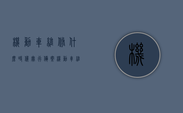 机动车维修什么时候实行备案（机动车维修备案期限确定），机动车维修备案期限详解，何时开始实行？，机动车维修备案期限详解，实施时间与备案流程解读，机动车维修备案期限详解，实施时间、流程解读及备案期限确定标题建议，机动车维修备案制度实施时间与流程解读及备案期限详解。