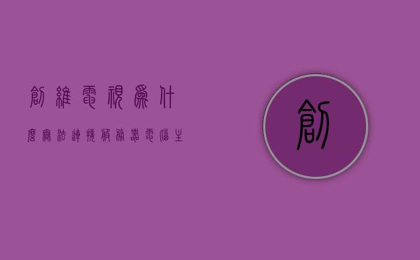 创维电视为什么无法连接服务器电脑主机（创维电视连接失败怎么回事），创维电视连接服务器电脑主机失败的原因解析，创维电视连接服务器电脑主机失败的原因解析及解决方法，创维电视连接服务器电脑主机失败的原因解析与解决方法探讨，创维电视连接服务器电脑主机失败的原因解析及解决方法探讨，创维电视连接服务器电脑主机失败的全面解析与解决方法探讨