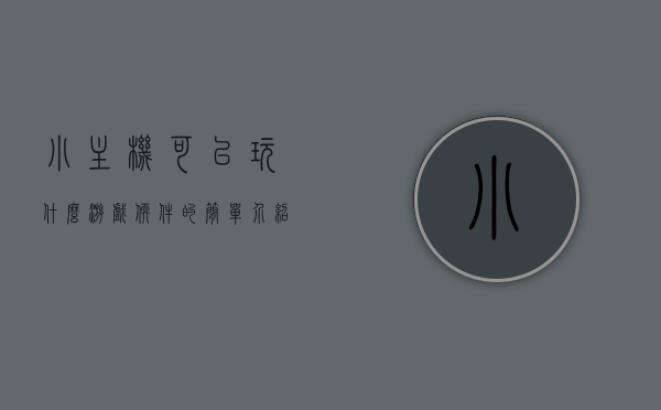 小主机可以玩什么游戏软件的简单介绍，小主机游戏软件简介，畅玩多样游戏体验，小主机游戏软件简介，多样游戏体验，轻松畅玩，小主机游戏软件简介，轻松畅玩多样游戏体验，小主机游戏软件简介，轻松畅玩多样游戏体验介绍，小主机游戏软件简介，轻松畅玩多样游戏体验指南，小主机游戏软件简介，轻松畅玩多样游戏体验指南