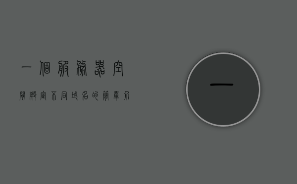 一个服务器空间绑定不同域名的简单介绍，服务器空间绑定不同域名的简介