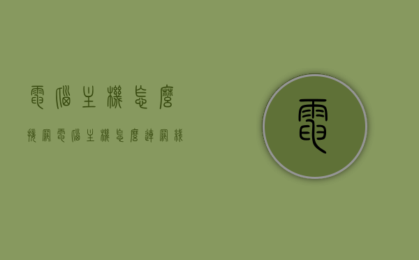 电脑主机怎么接网（电脑主机怎么连网线），电脑主机连接网线的方法与步骤，电脑主机连接网线的方法与步骤指南，电脑主机连接网线的方法与步骤详解，指南与指南指南，电脑主机连接网线的详细步骤指南，方法与步骤详解，电脑主机连接网线的详细步骤与指南，方法与步骤详解