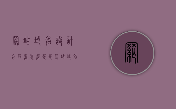 网站域名设计合同书怎么签的（网站域名设计与内容策划），网站域名设计合同书签订指南，从域名设计到内容策划全攻略，网站域名设计与内容策划合同签订全攻略，从设计到策划的指南，网站域名设计与内容策划合同签署全攻略，从设计到策划的指南与攻略，网站域名设计与内容策划合同全攻略，从设计到策划的指南与指南签订秘籍