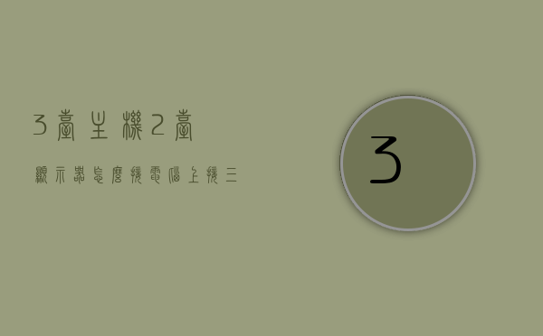 3台主机2台显示器怎么接电脑上（接三台显示器），如何连接3台主机与两台显示器到电脑，实现三台显示器显示？，如何连接三台主机与两台显示器，实现三显示器显示配置？
