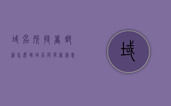域名所持者邮箱怎么填（域名持有者信息修改中），如何填写域名持有者的邮箱信息（域名持有者信息修改指南），如何正确填写域名持有者邮箱信息（域名持有者信息修改指南）