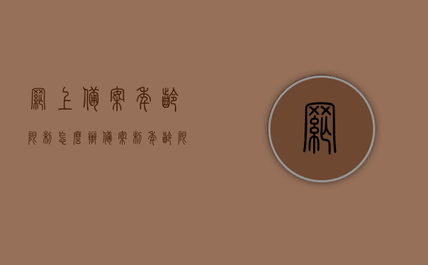 网上备案年龄限制怎么办（备案制年龄限制），网上备案年龄限制操作指南（备案制年龄限制解析），网上备案年龄限制操作指南及解析，备案制下的应对策略，网上备案年龄限制操作指南及解析，应对策略概览，网上备案年龄限制操作指南与应对策略概览