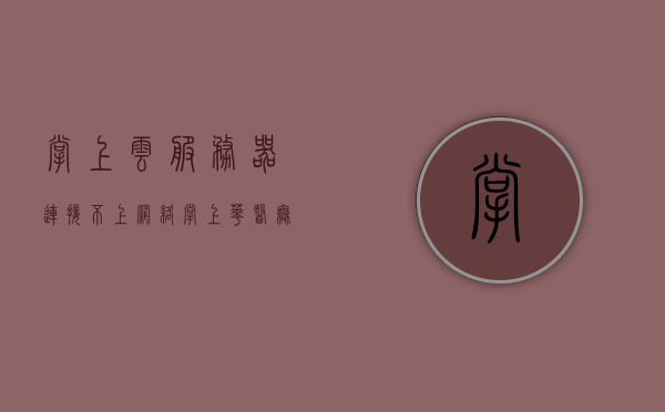 掌上云服务器连接不上网络（掌上华医无法连接服务器），掌上云服务器连接故障，无法连接网络（掌上华医服务器连接问题），掌上云服务器连接故障导致无法访问网络（掌上华医服务器连接问题）
