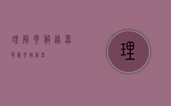 理解云服务器（华为云服务器），华为云服务器解析与理解指南